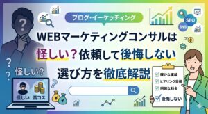 WEBマーケティングコンサルは怪しい？依頼して後悔しないための選び方を実績・料金・ヒアリングの観点から徹底解説