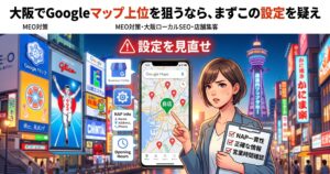 大阪でのMEO対策・Googleマップ上位表示のために、NAP情報や営業時間などの基本設定を見直すよう促すアイキャッチ画像