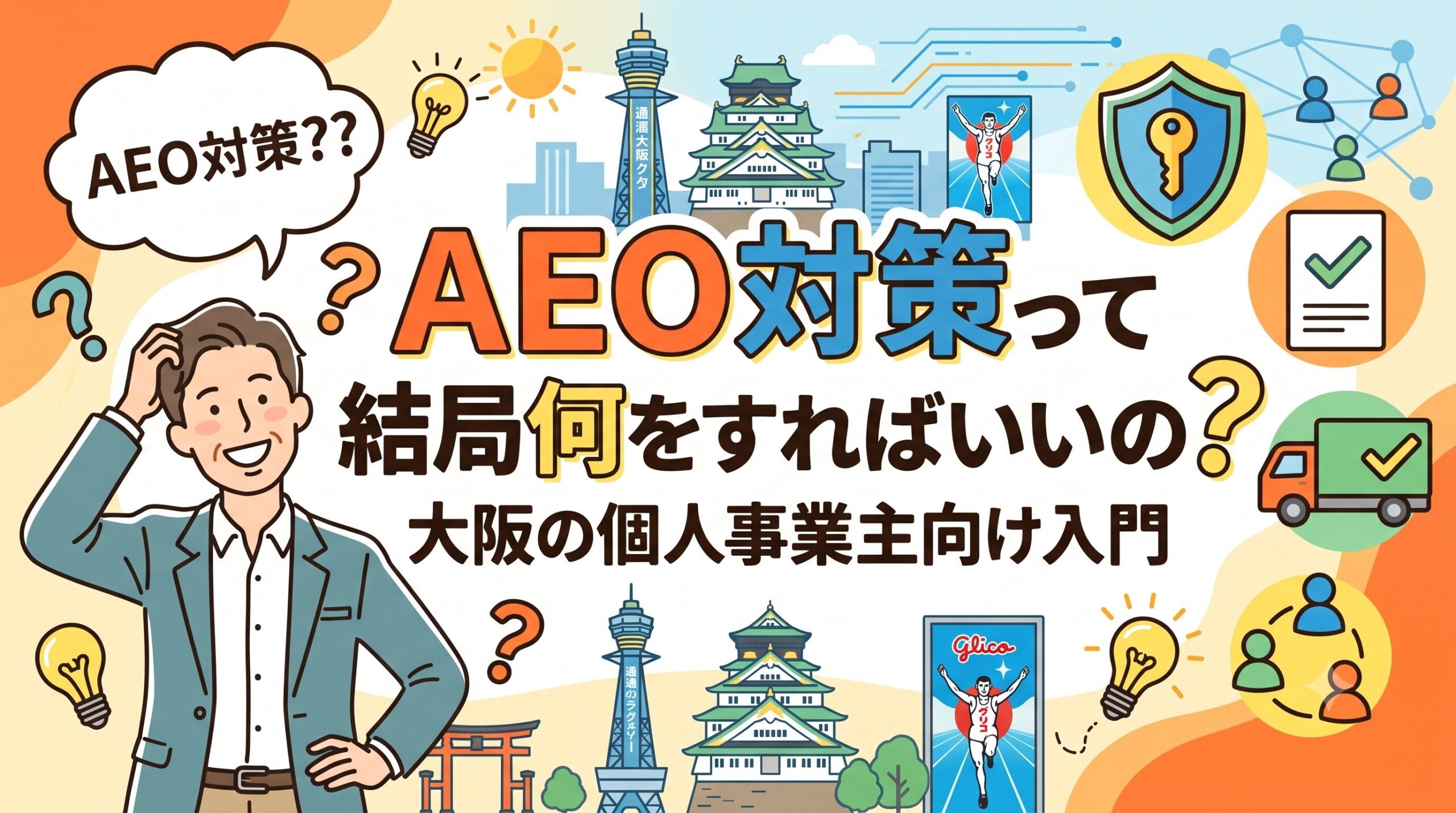 「AEO対策って結局何をすればいいの？ 大阪の個人事業主向け入門」というタイトルテキストが中央に大きく配置された、明るいイラストのアイキャッチ画像。左側に困惑した表情で頭をかくスーツ姿の男性が描かれ、吹き出しに「AEO対策??」とある。周囲には大阪の観光名所（通天閣、大阪城、グリコサイン風のランナー）や、AEOに関連するセキュリティの盾、チェックリスト、トラック、ネットワークなどのアイコンが配置されている。